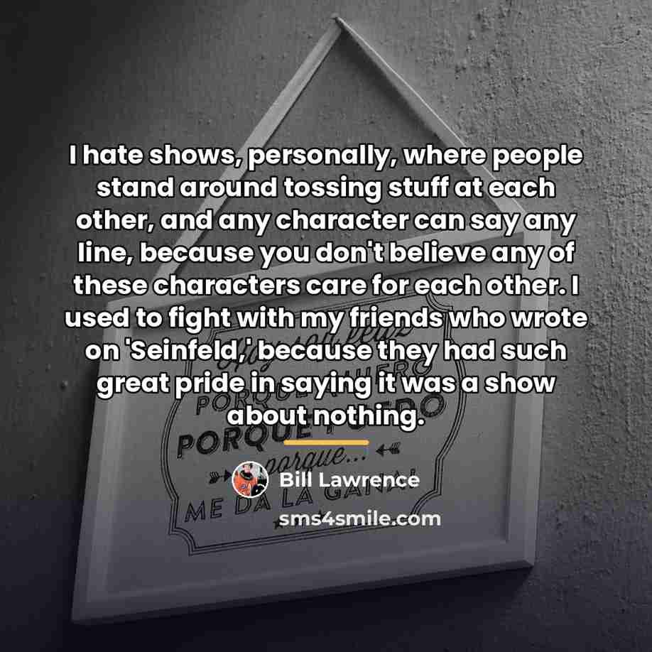 “I hate shows, personally, where people stand around tossing stuff…” quote by Bill Lawrence