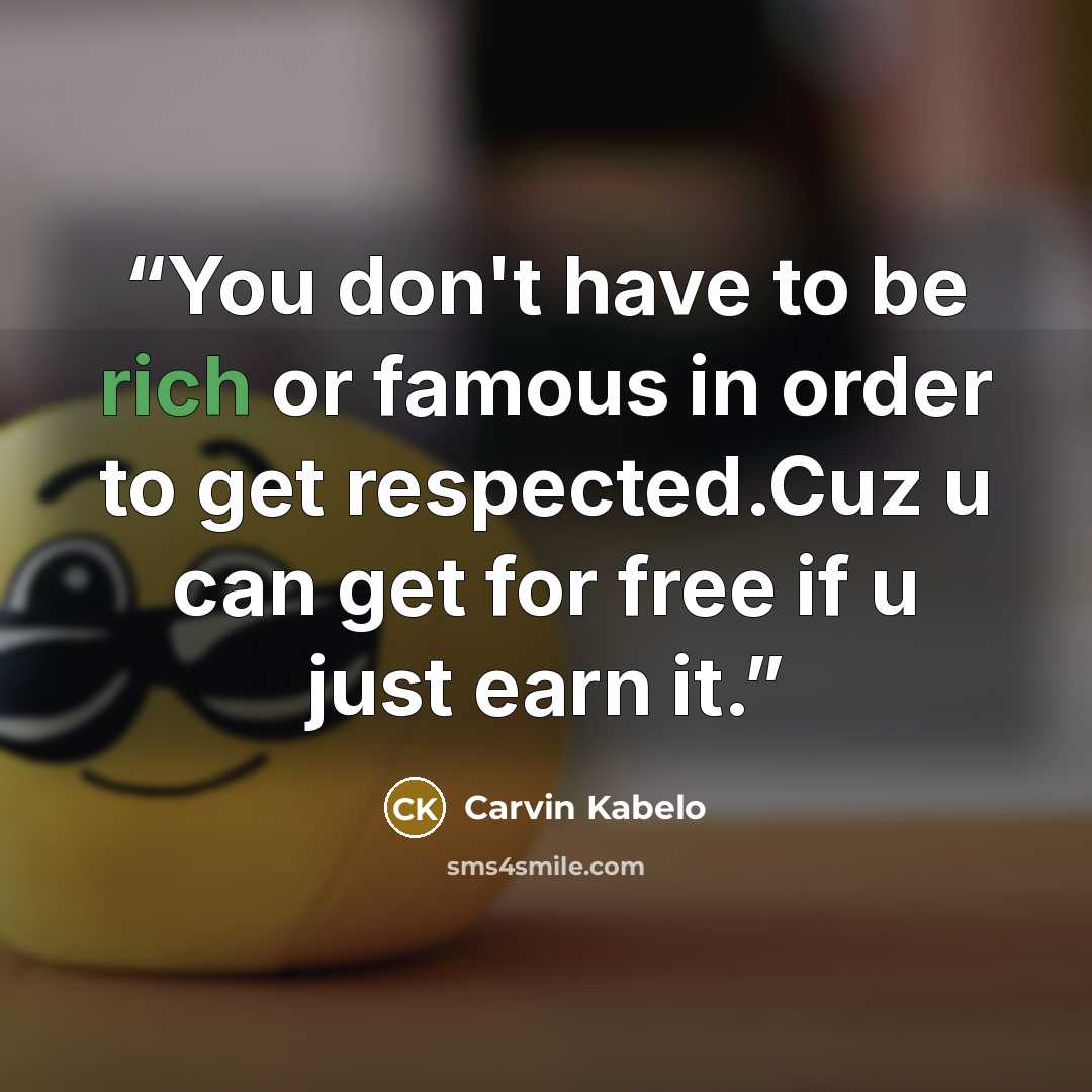 “You don't have to be rich or famous in order to get respected.Cuz u can get for free if u just earn it.” quote by Carvin Kabelo
