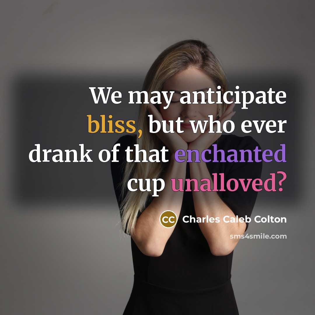 “We may anticipate bliss, but who ever drank of that…” quote by Charles Caleb Colton