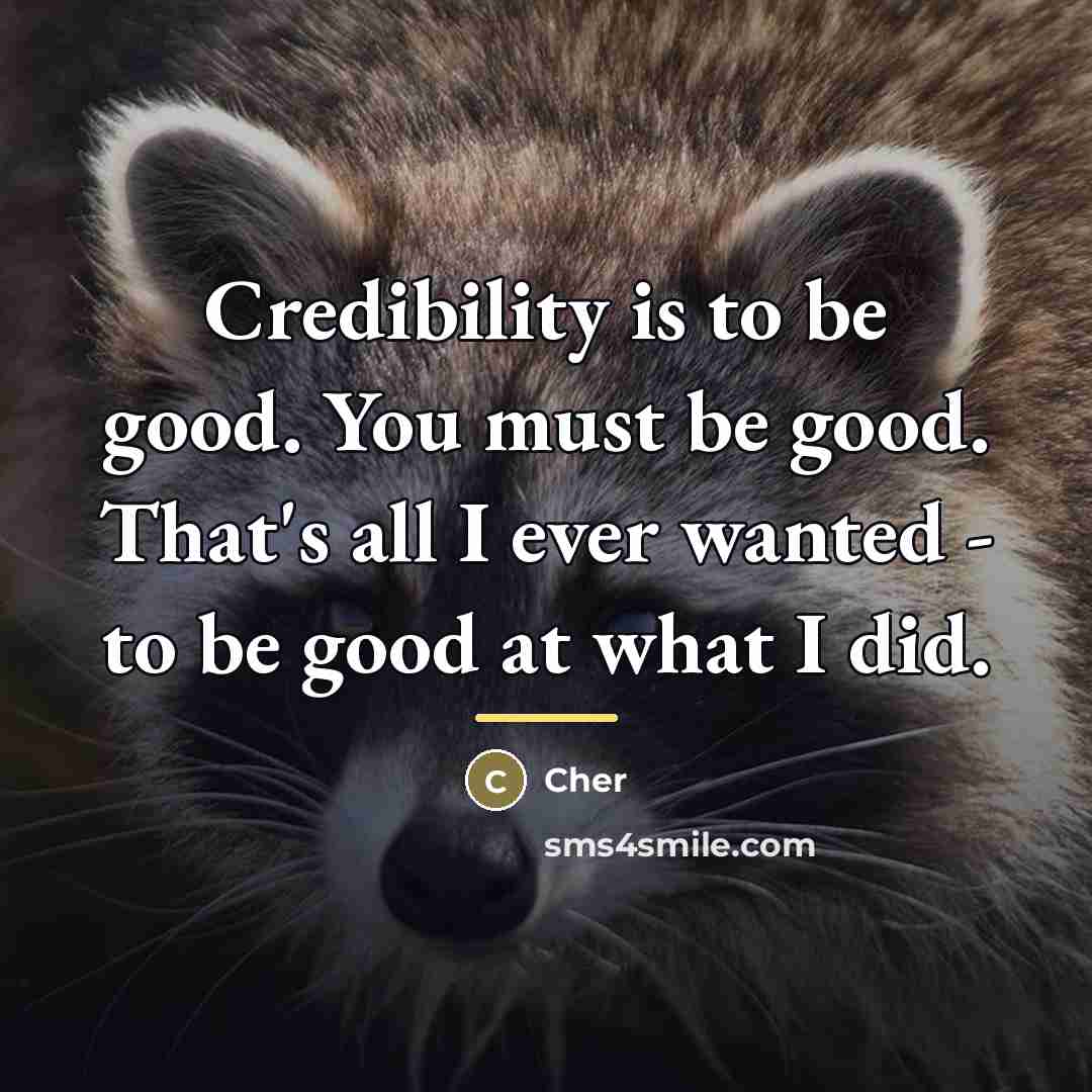 “Credibility is to be good. You must be good. That's…” quote by Cher