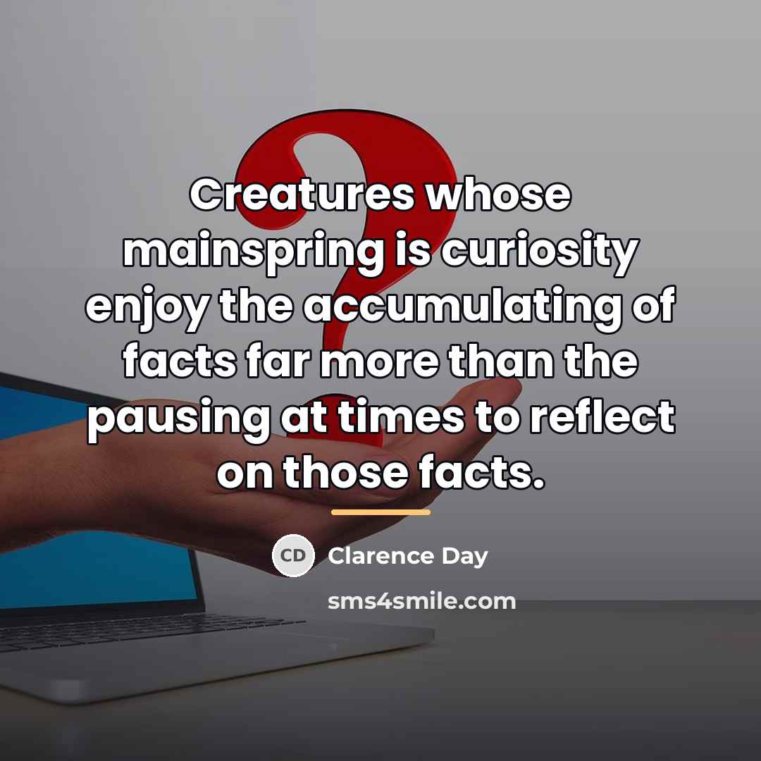 “Creatures whose mainspring is curiosity enjoy the accumulating of facts…” quote by Clarence Day