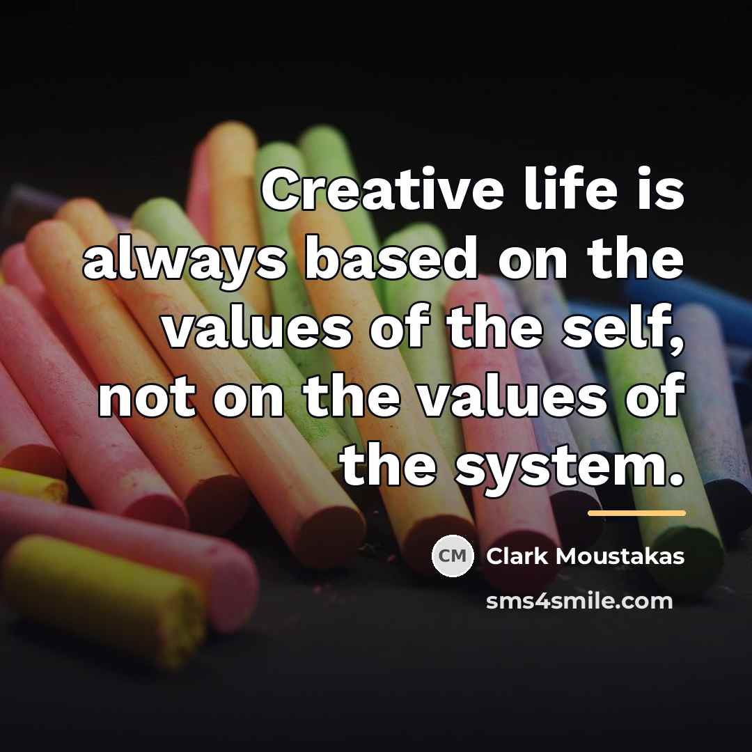 “Creative life is always based on the values of the…” quote by Clark Moustakas