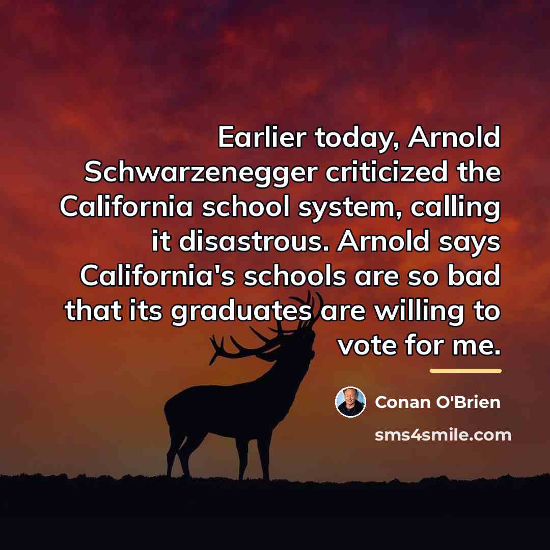 “Earlier today, Arnold Schwarzenegger criticized the California school system, calling…” quote by Conan O'Brien