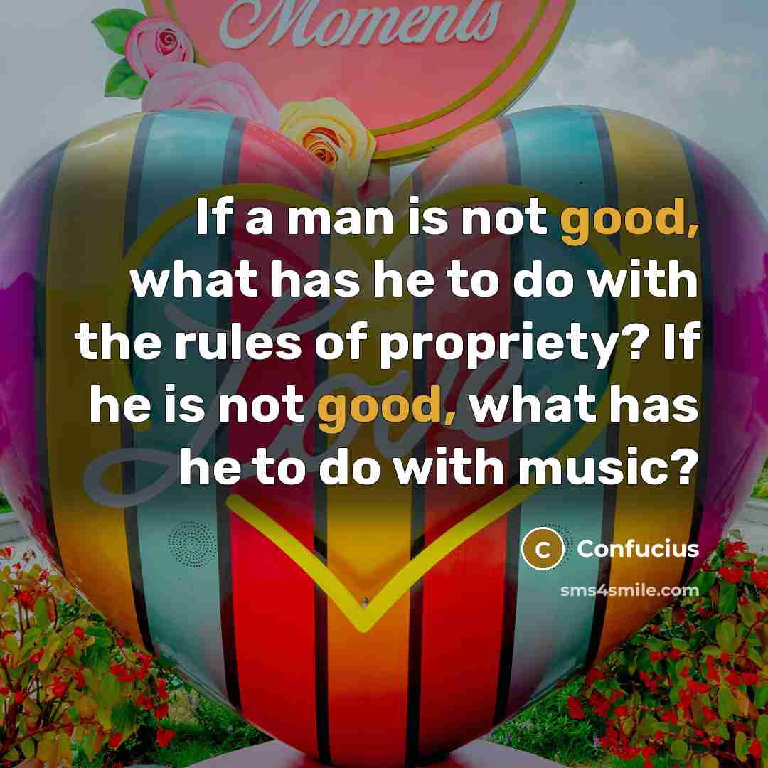 “If a man is not good, what has he to…” quote by Confucius