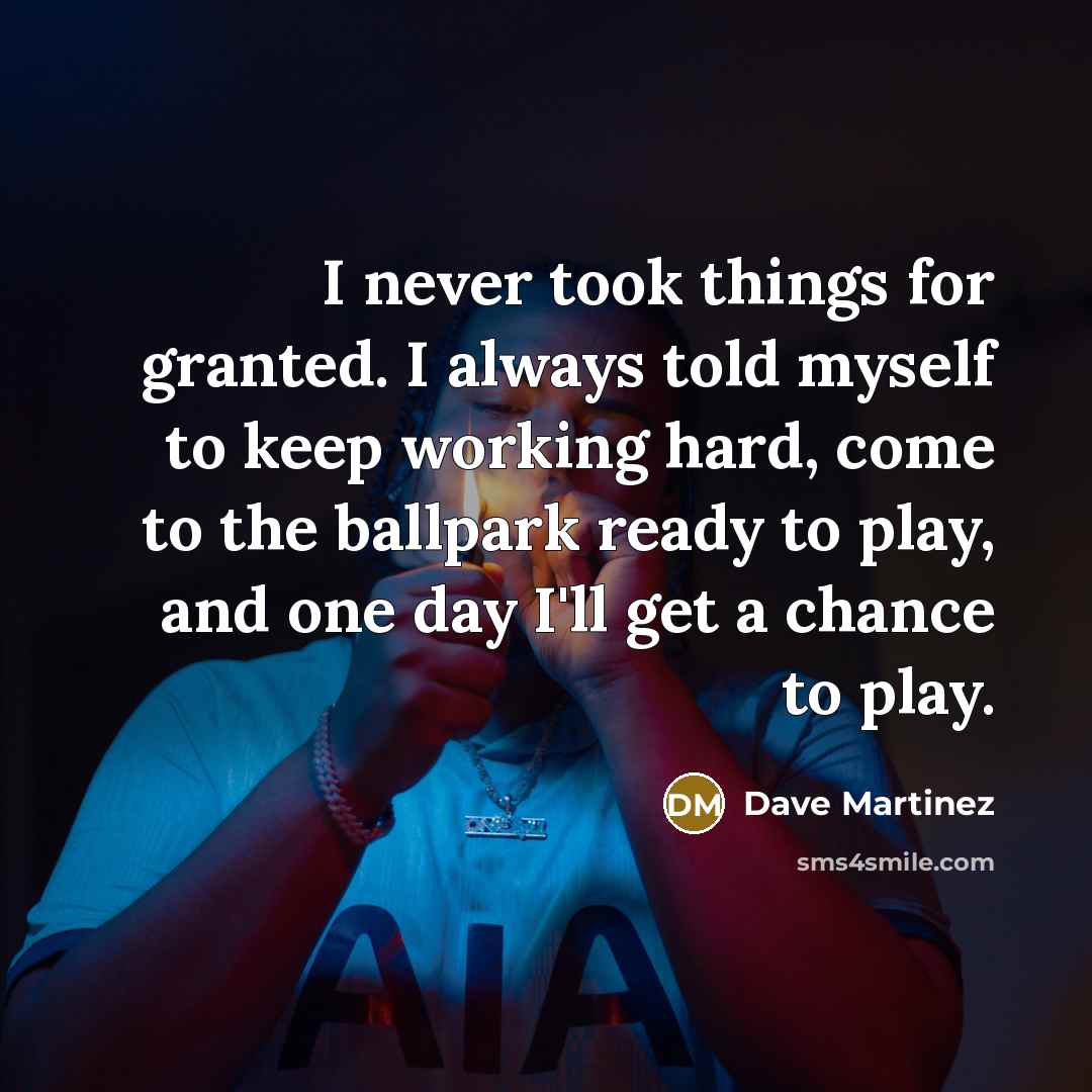 “I never took things for granted. I always told myself…” quote by Dave Martinez