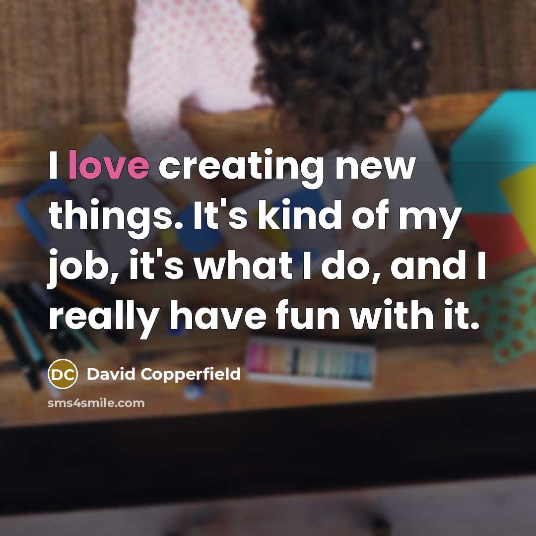 “I love creating new things. It's kind of my job,…” quote by David Copperfield
