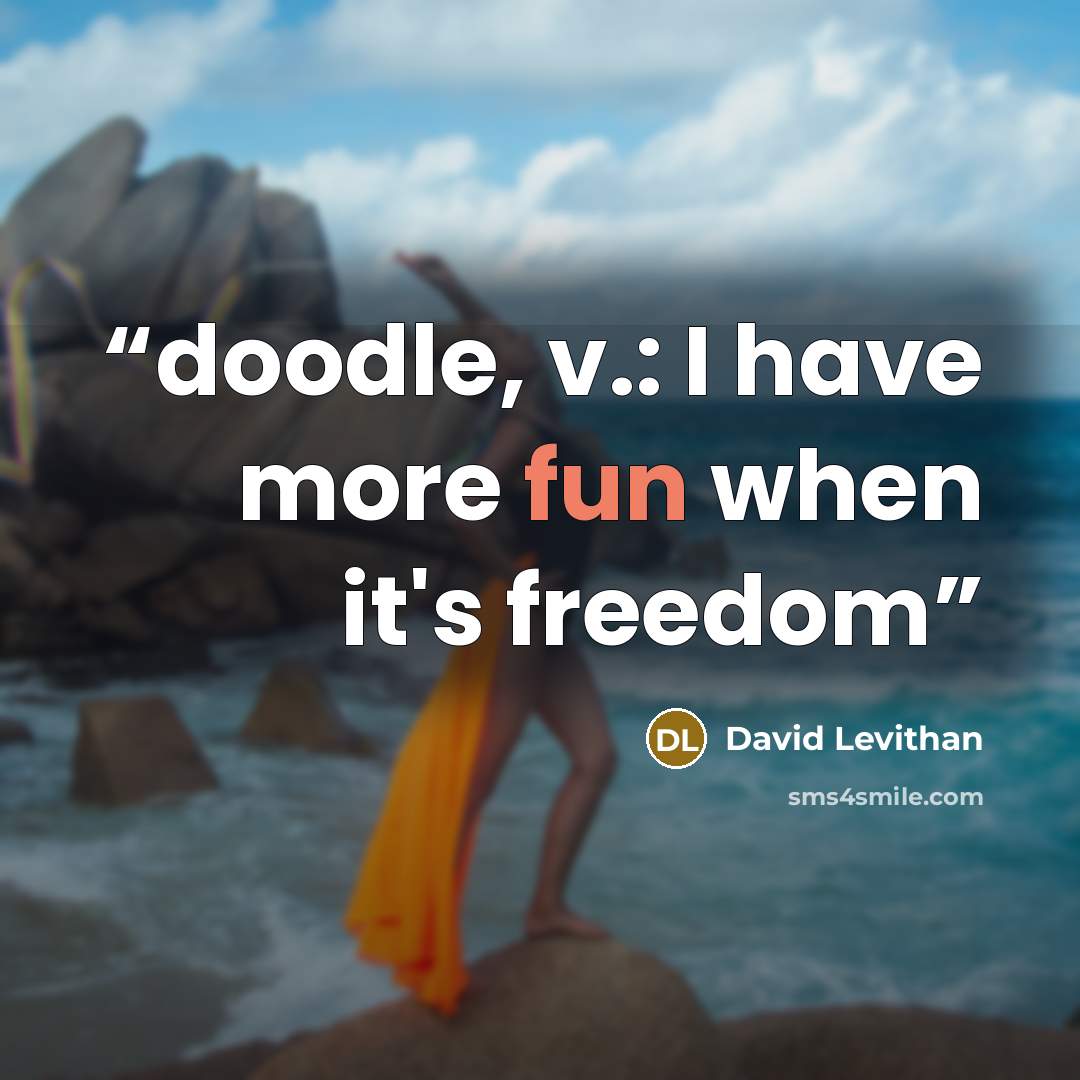“doodle, v.: I have more fun when it's freedom” quote by David Levithan