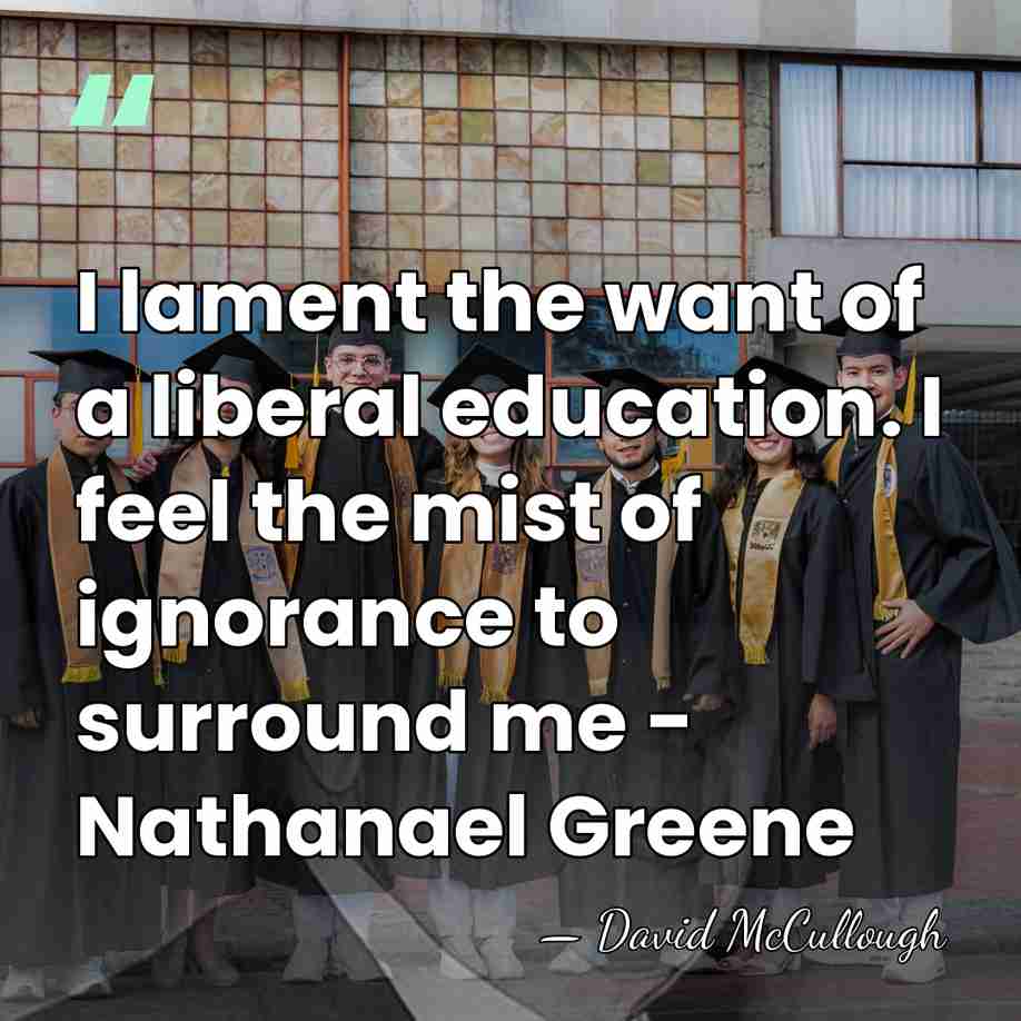 I lament the want of a liberal education. I feel the mist&hellip; - David McCullough