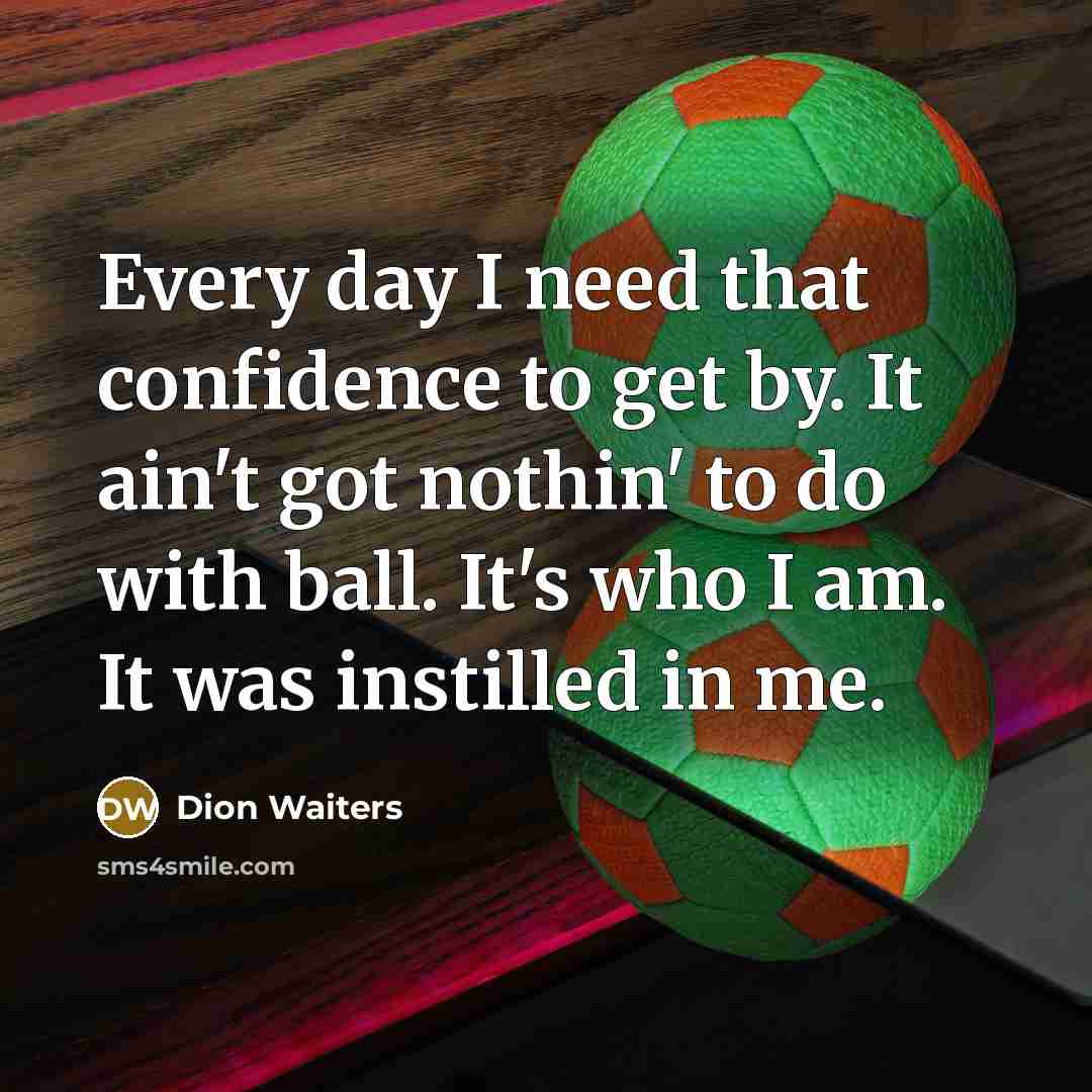 “Every day I need that confidence to get by. It ain't got nothin' to do with ball. It's who I am. It was instilled in me.” quote by Dion Waiters