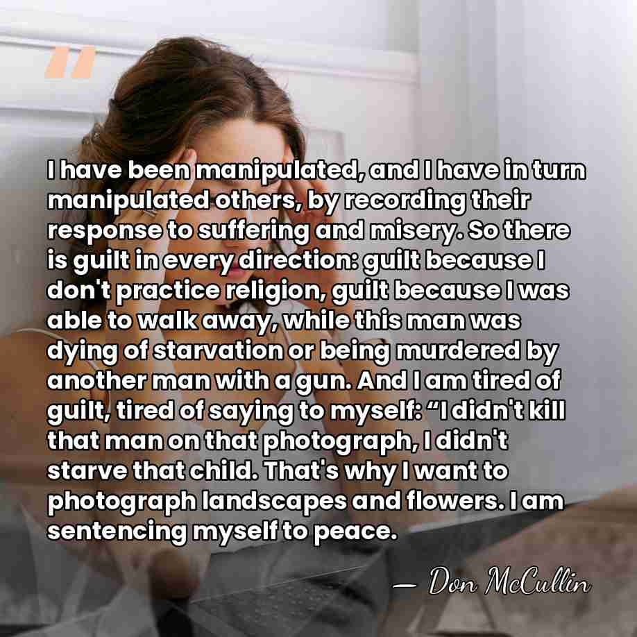 I have been manipulated, and I have in turn manipulated others, by&hellip; - Don McCullin
