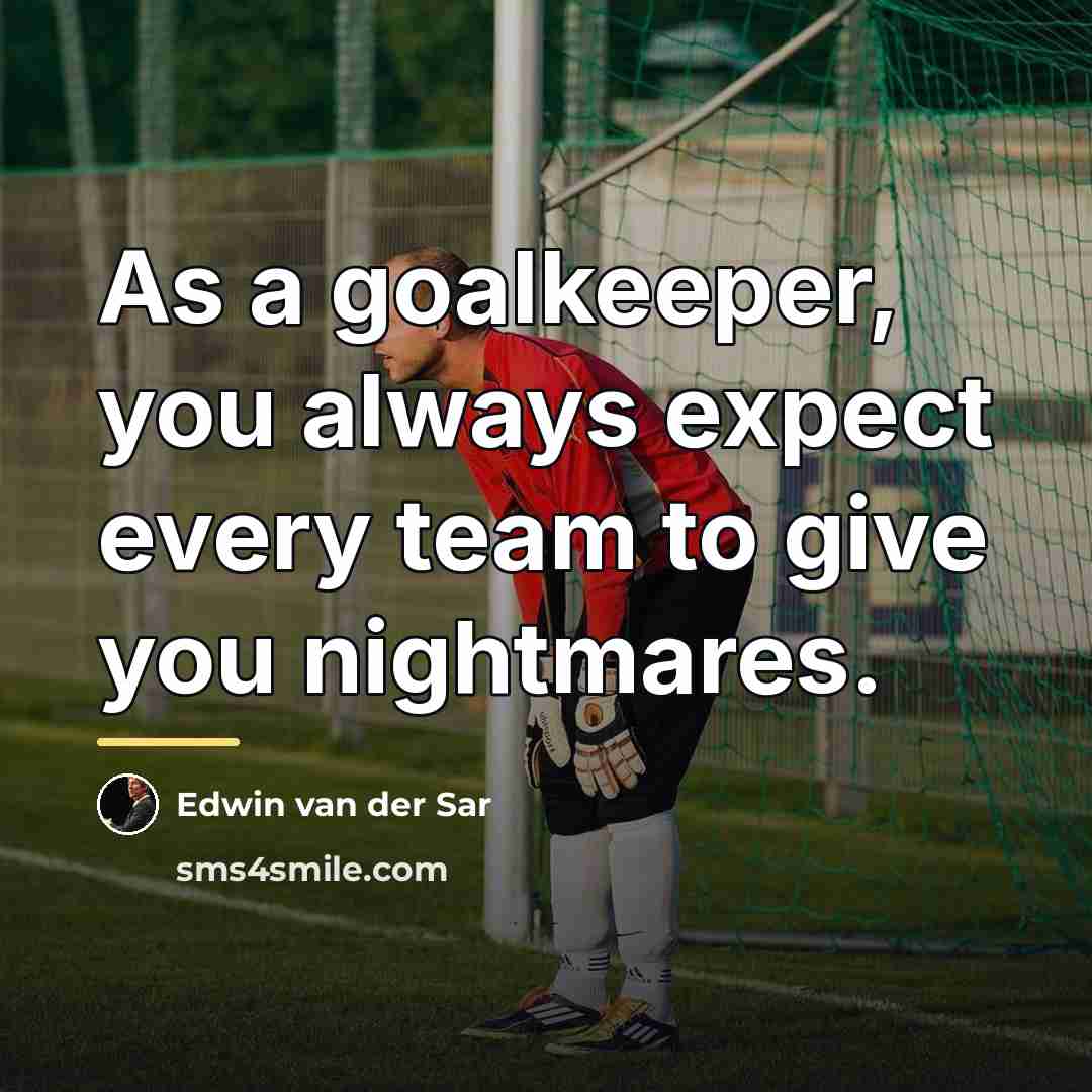 “As a goalkeeper, you always expect every team to give…” quote by Edwin van der Sar