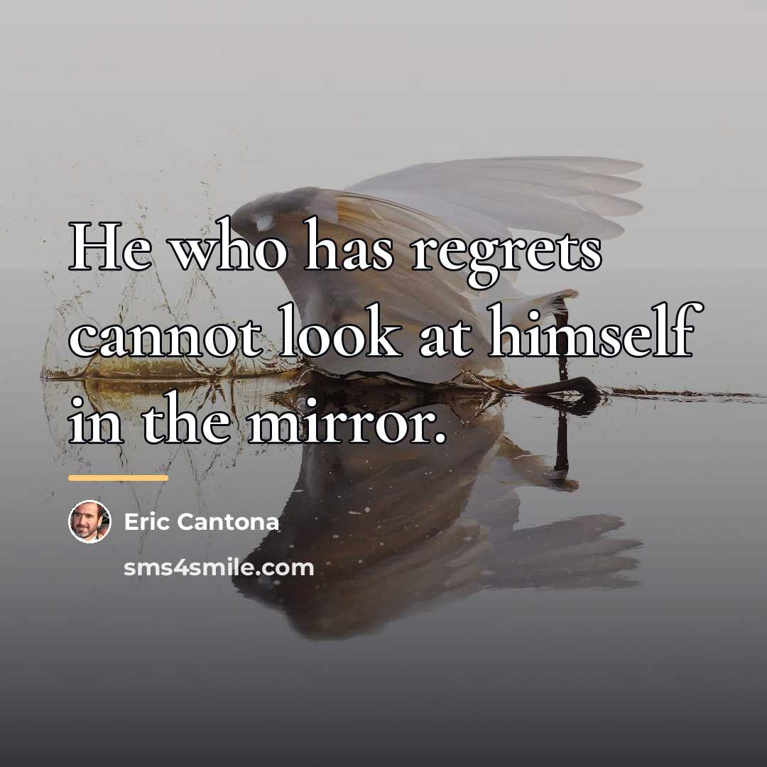 “He who has regrets cannot look at himself in the…” quote by Eric Cantona