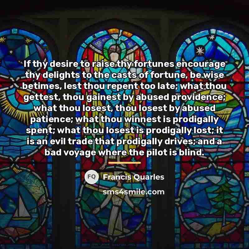 “If thy desire to raise thy fortunes encourage thy delights…” quote by Francis Quarles