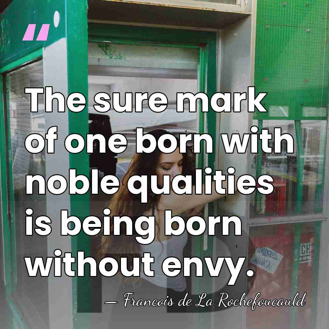 The sure mark of one born with noble qualities is being born&hellip; - Francois de La Rochefoucauld