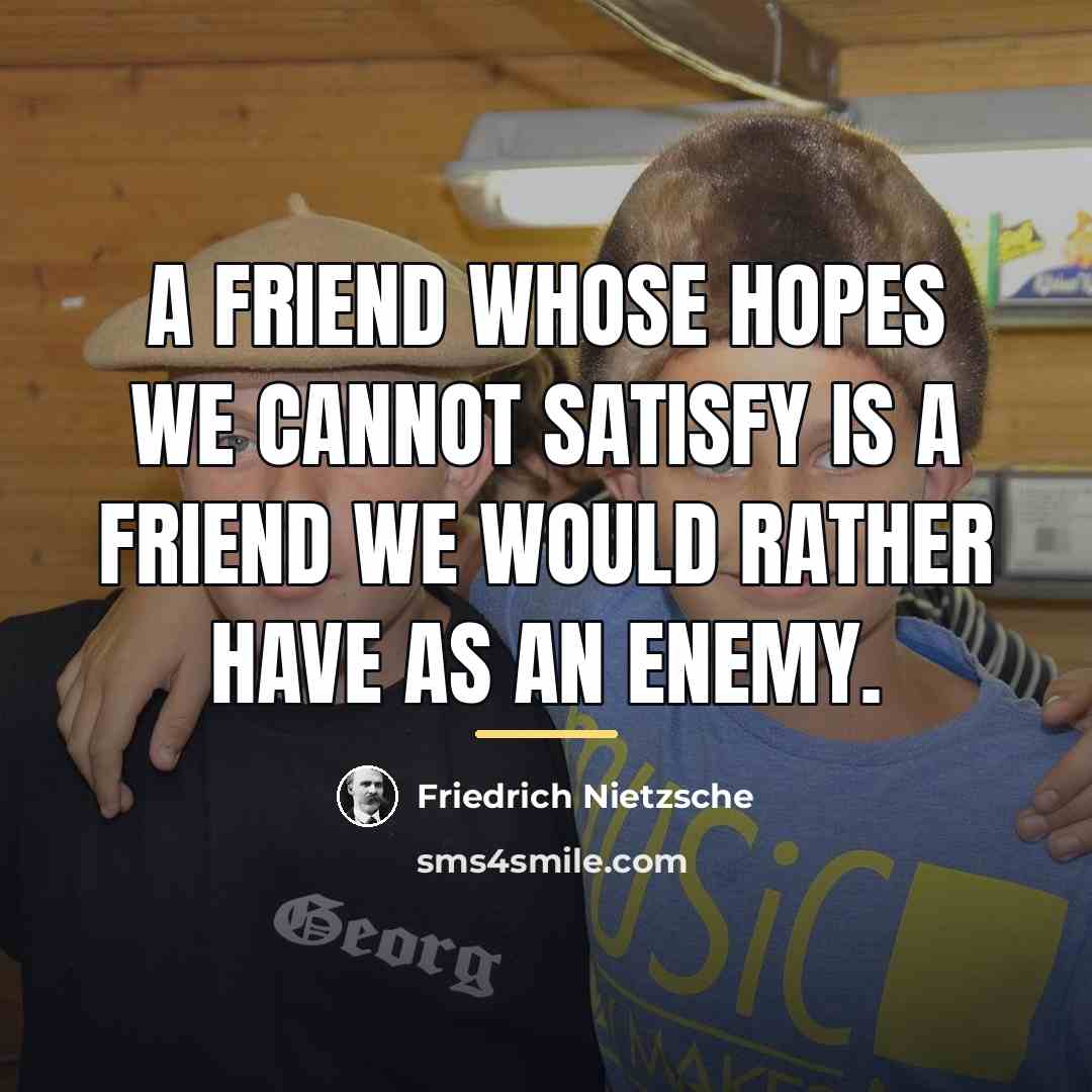 “A friend whose hopes we cannot satisfy is a friend…” quote by Friedrich Nietzsche