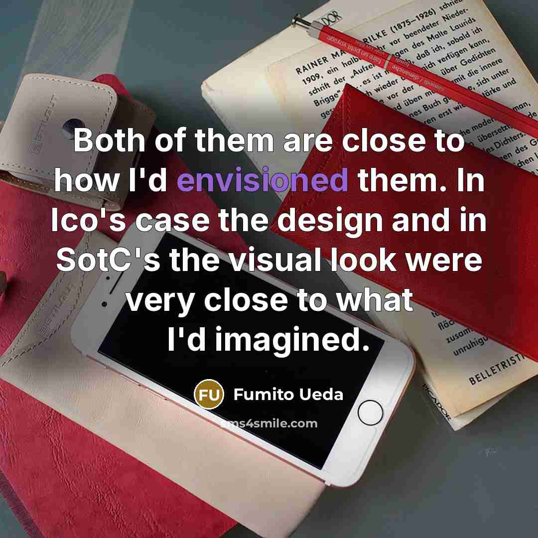 “Both of them are close to how I'd envisioned them.…” quote by Fumito Ueda
