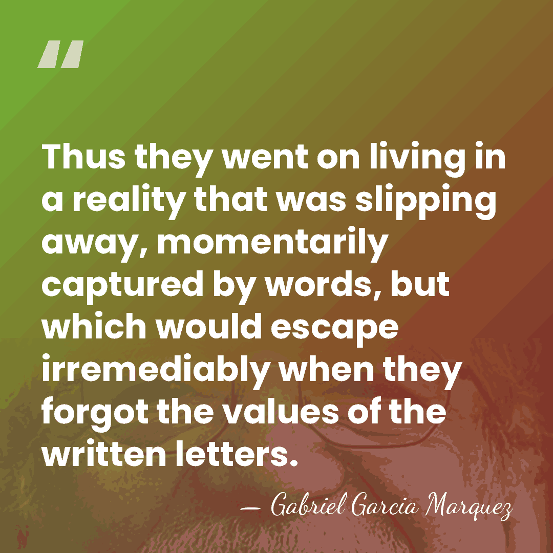 Thus they went on living in a reality that was slipping away,&hellip; - Gabriel Garcia Marquez