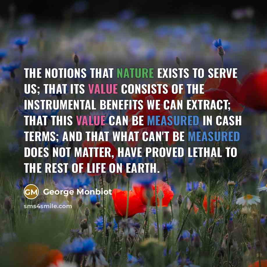 “The notions that nature exists to serve us; that its…” quote by George Monbiot