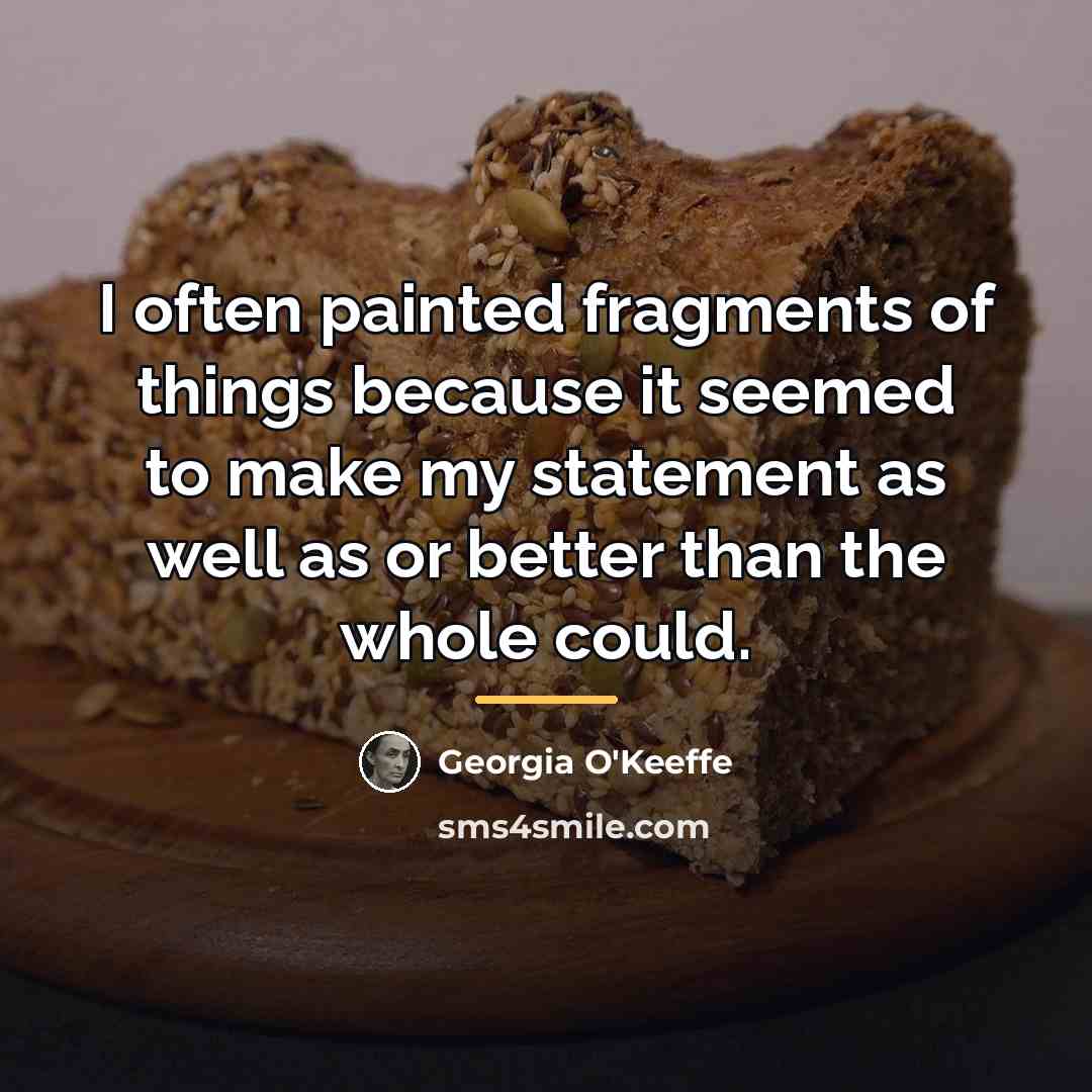 “I often painted fragments of things because it seemed to…” quote by Georgia O'Keeffe