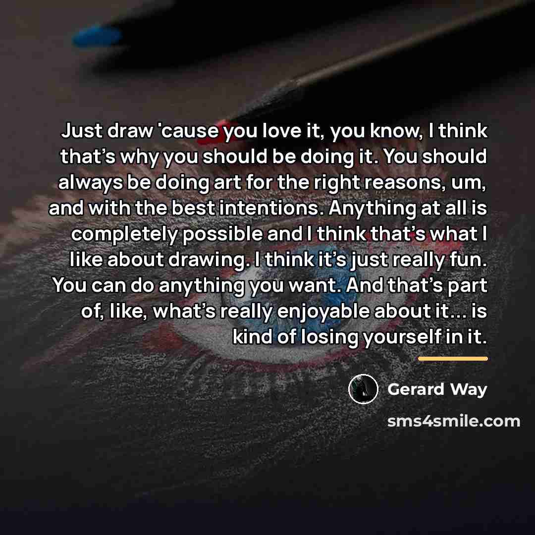 “Just draw 'cause you love it, you know, I think…” quote by Gerard Way