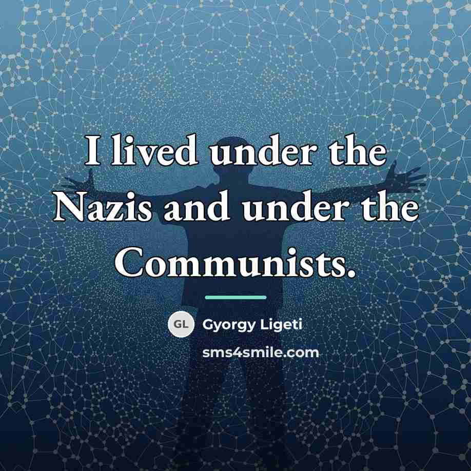 “I lived under the Nazis and under the Communists.…” quote by Gyorgy Ligeti