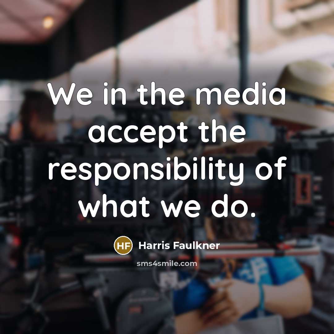 “We in the media accept the responsibility of what we…” quote by Harris Faulkner