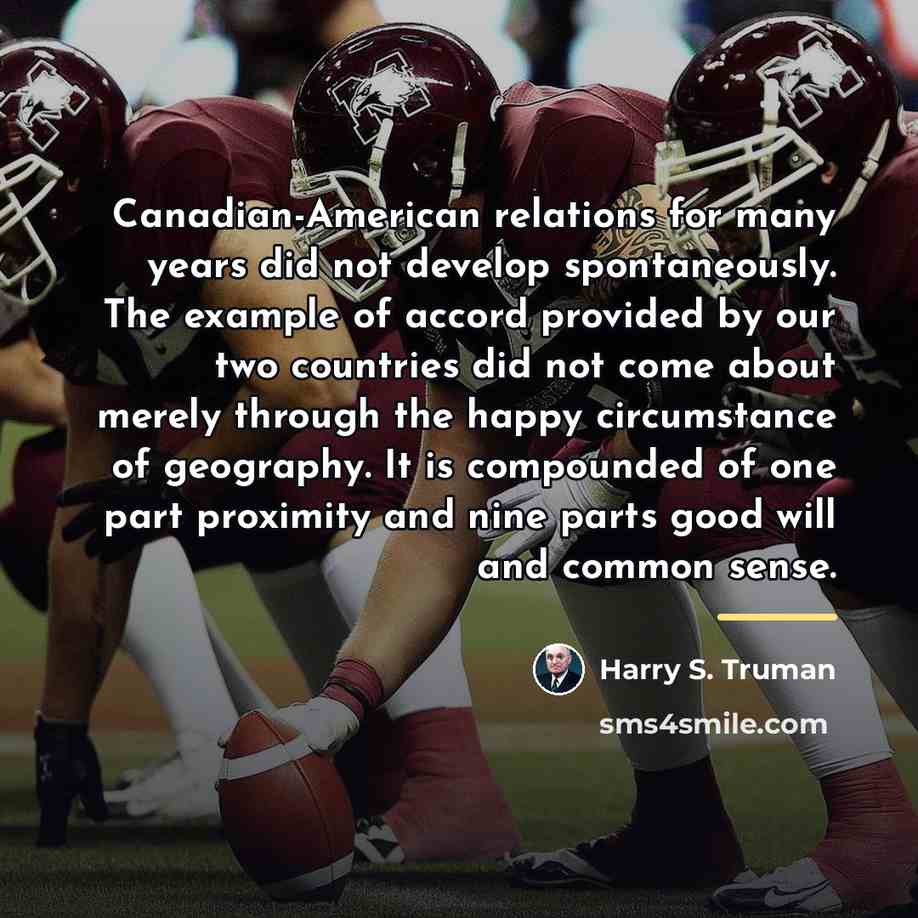 “Canadian-American relations for many years did not develop spontaneously. The…” quote by Harry S. Truman