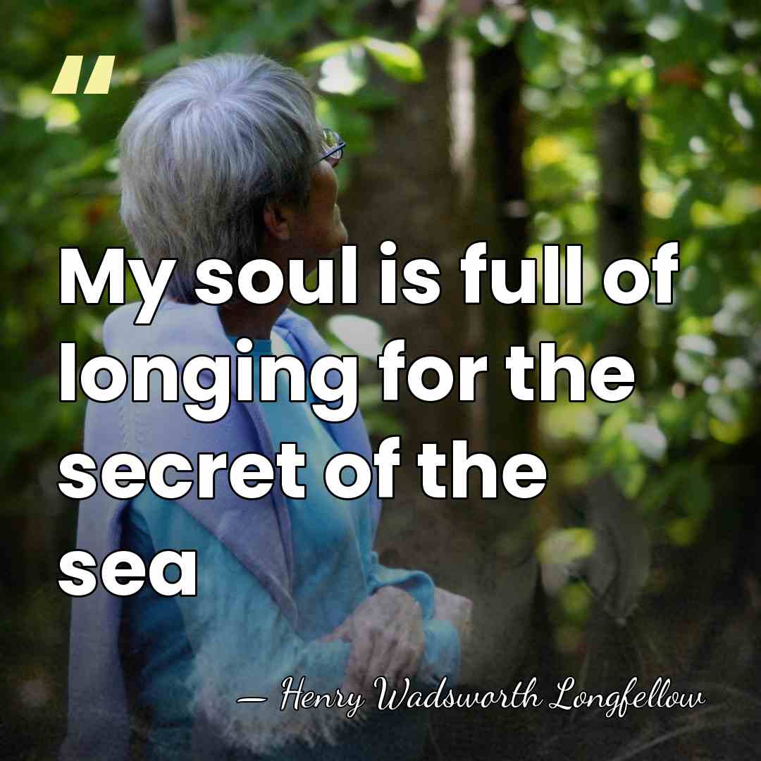 My soul is full of longing for the secret of the sea - Henry Wadsworth Longfellow