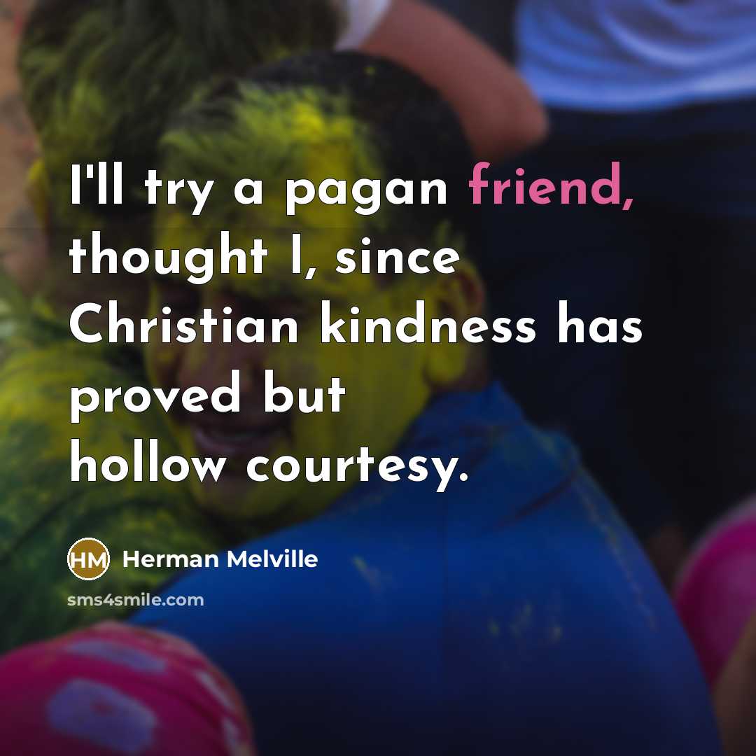 “I'll try a pagan friend, thought I, since Christian kindness…” quote by Herman Melville