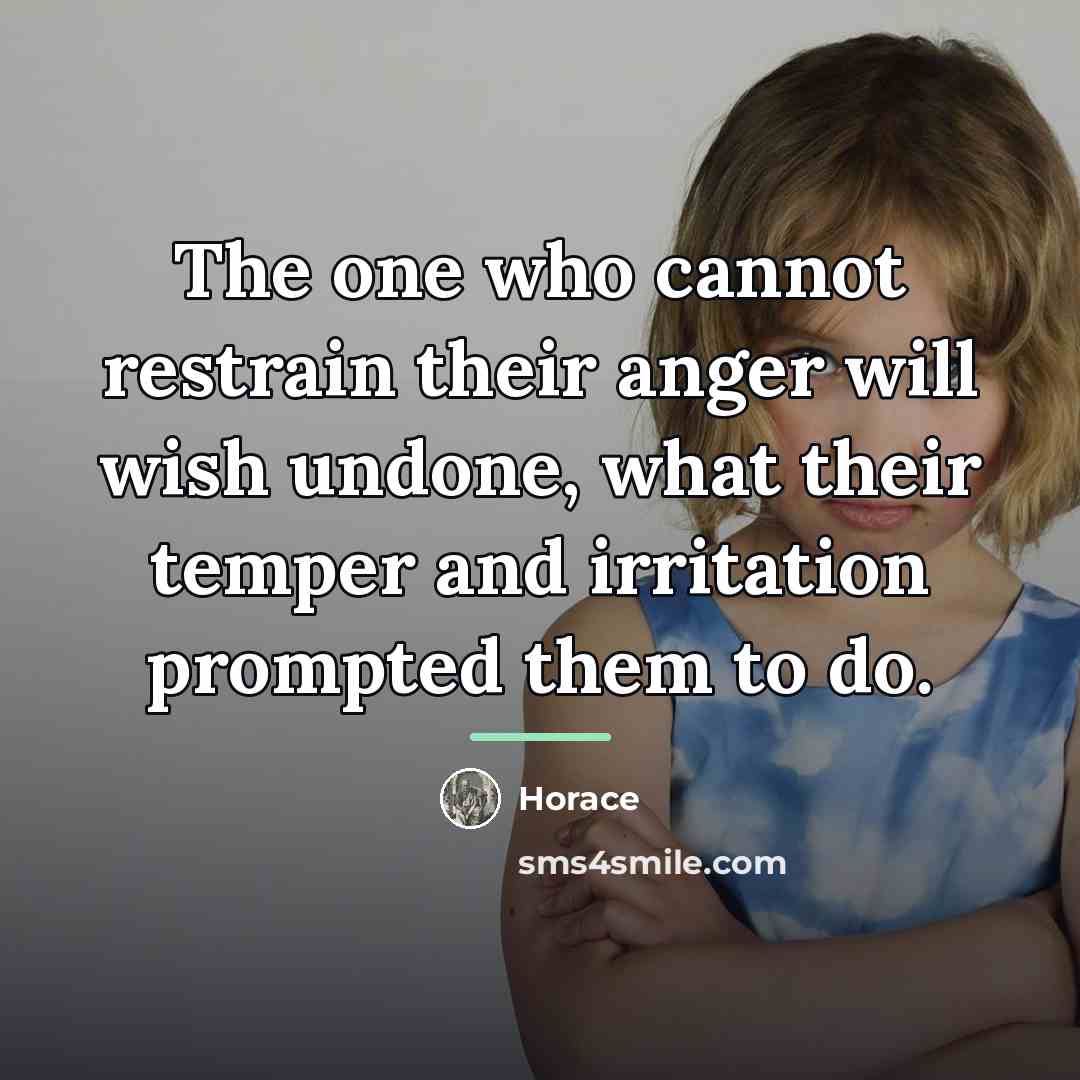 “The one who cannot restrain their anger will wish undone,…” quote by Horace