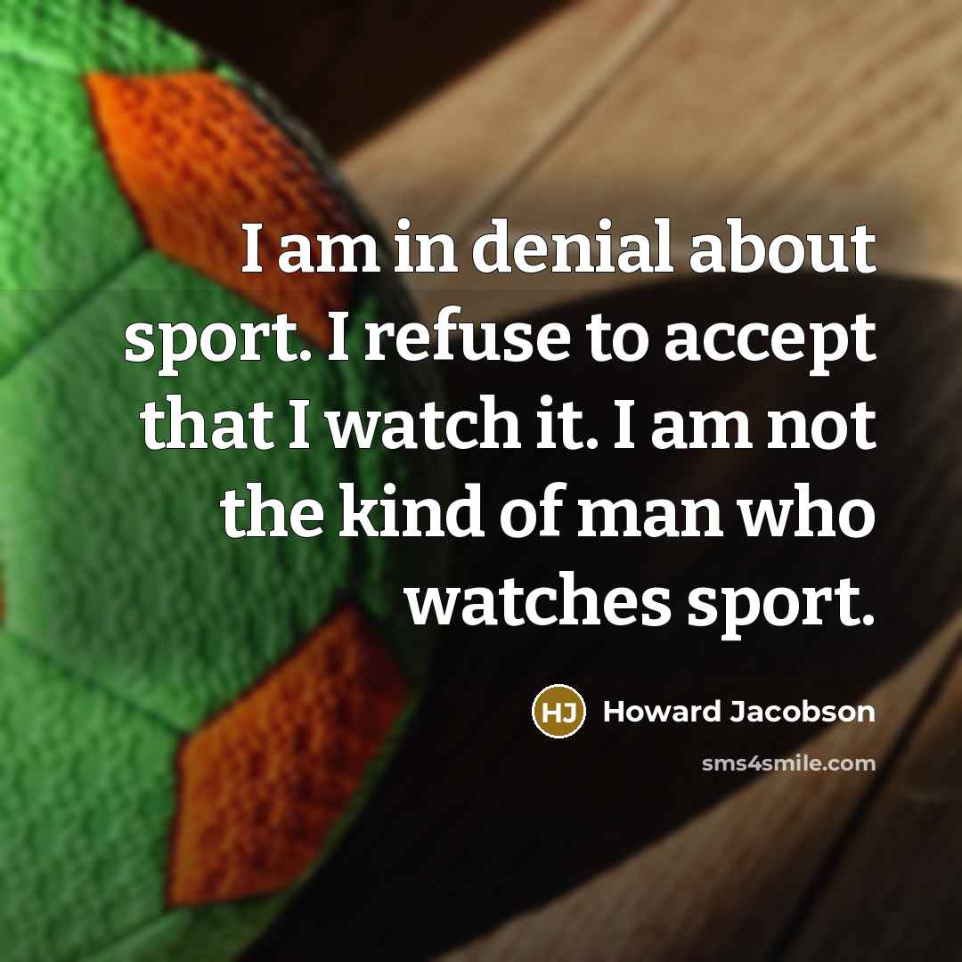 “I am in denial about sport. I refuse to accept…” quote by Howard Jacobson