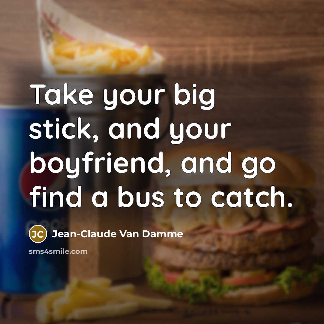 “Take your big stick, and your boyfriend, and go find…” quote by Jean-Claude Van Damme