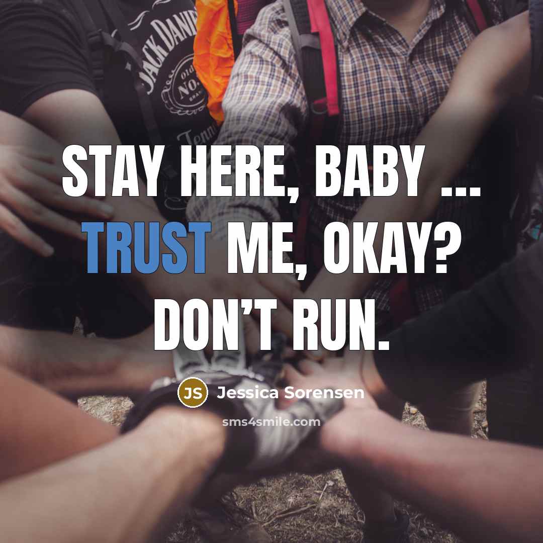 “Stay here, baby … Trust me, okay? Don’t run.…” quote by Jessica Sorensen