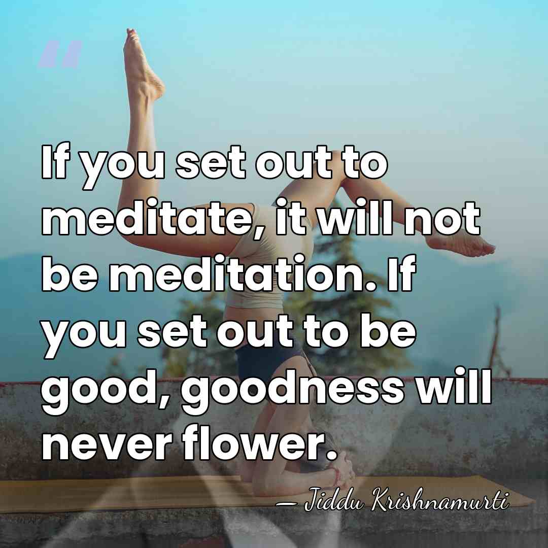 If you set out to meditate, it will not be meditation. If&hellip; - Jiddu Krishnamurti
