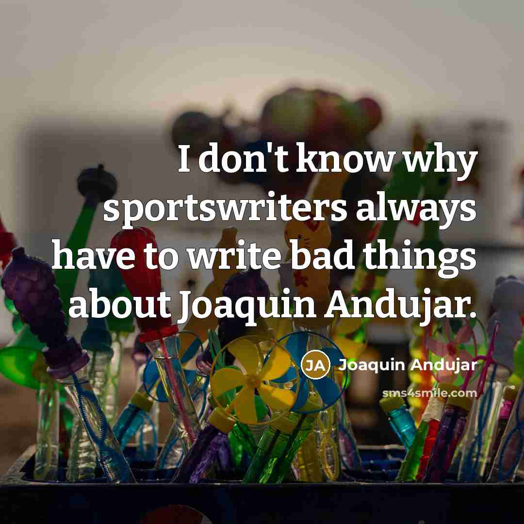 “I don't know why sportswriters always have to write bad…” quote by Joaquin Andujar