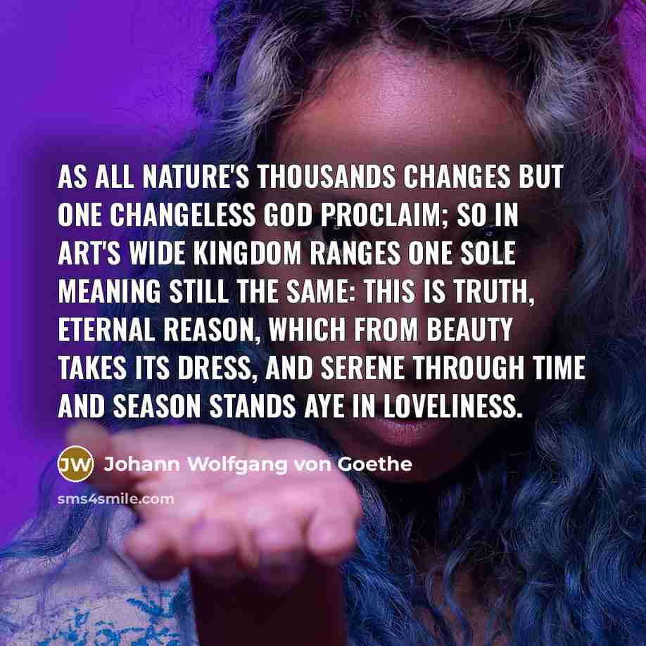 “As all Nature's thousands changes But one changeless God proclaim;…” quote by Johann Wolfgang von Goethe