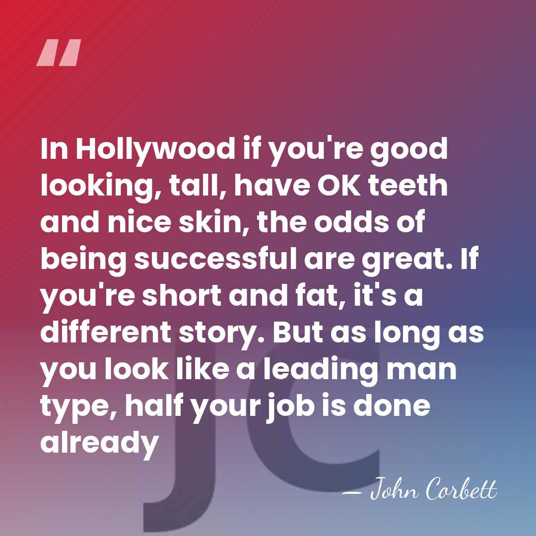 In Hollywood if you're good looking, tall, have OK teeth and nice&hellip; - John Corbett