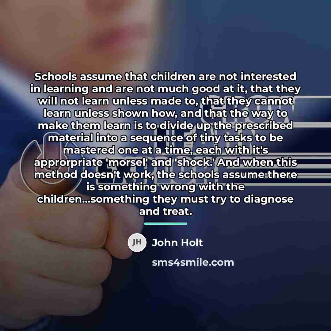 “Schools assume that children are not interested in learning and…” quote by John Holt