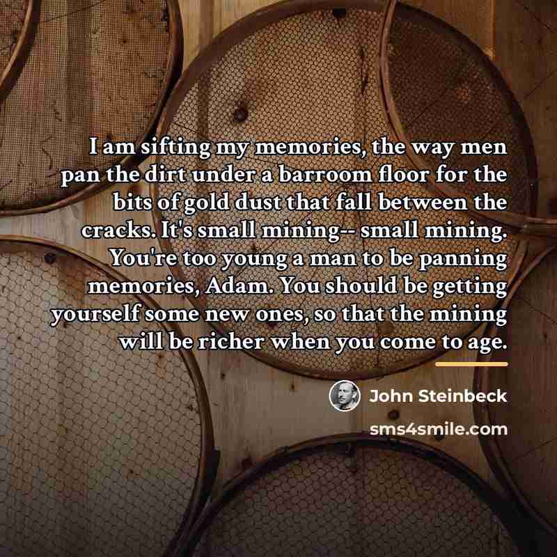 “I am sifting my memories, the way men pan the…” quote by John Steinbeck