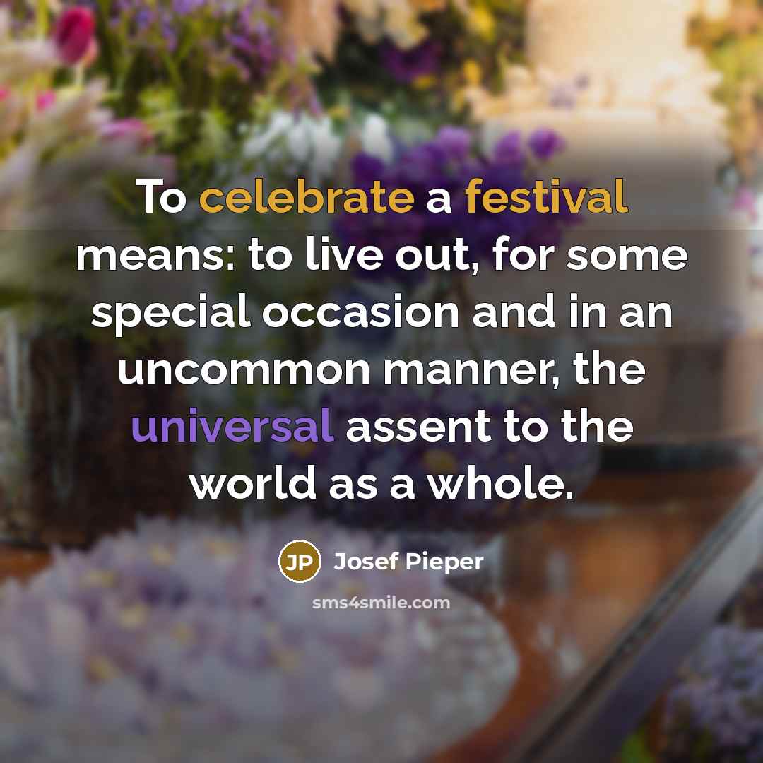 “To celebrate a festival means: to live out, for some…” quote by Josef Pieper