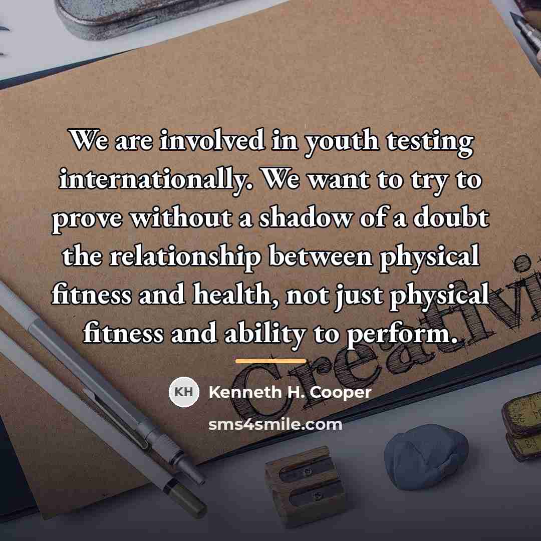 “We are involved in youth testing internationally. We want to…” quote by Kenneth H. Cooper