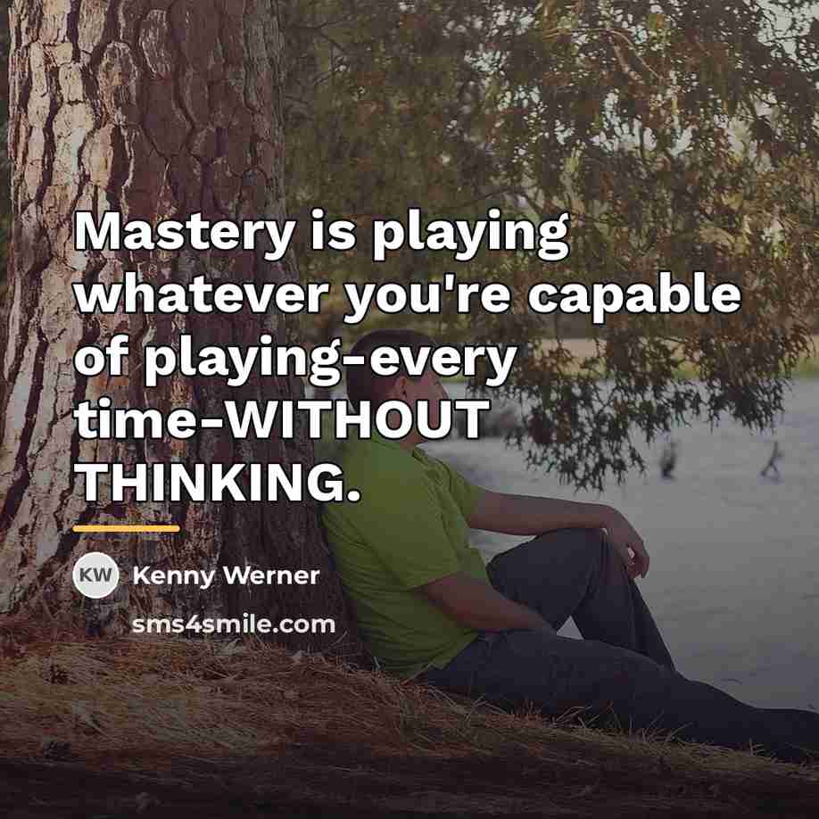 “Mastery is playing whatever you're capable of playing-every time-WITHOUT THINKING.…” quote by Kenny Werner
