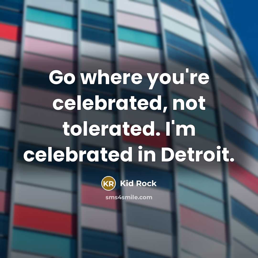 “Go where you're celebrated, not tolerated. I'm celebrated in Detroit.…” quote by Kid Rock