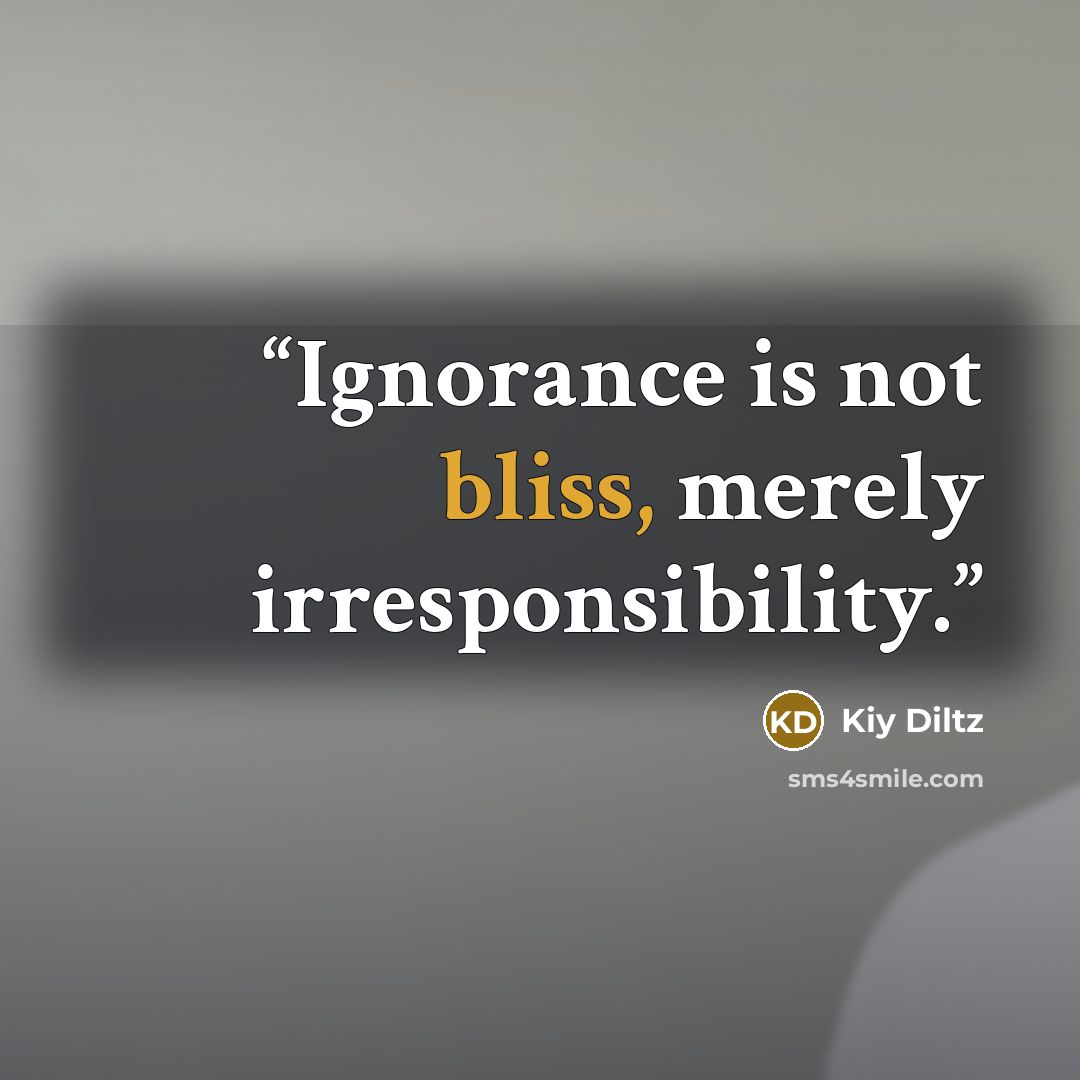 “Ignorance is not bliss, merely irresponsibility.” quote by Kiy Diltz