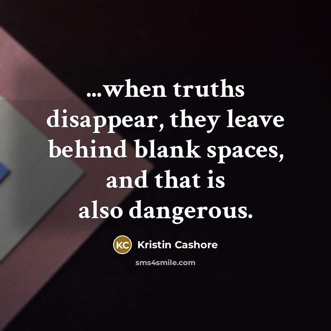 “...when truths disappear, they leave behind blank spaces, and that…” quote by Kristin Cashore