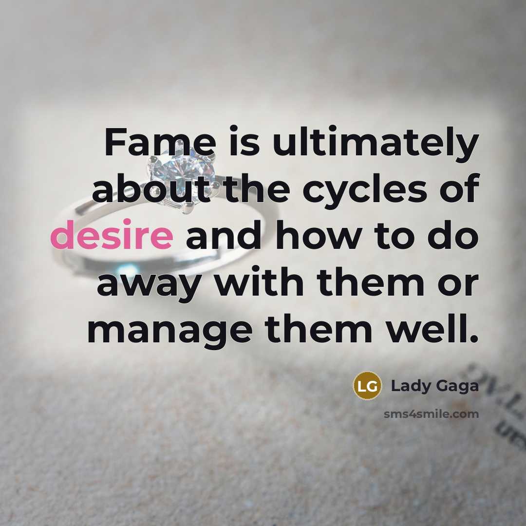 “Fame is ultimately about the cycles of desire and how…” quote by Lady Gaga