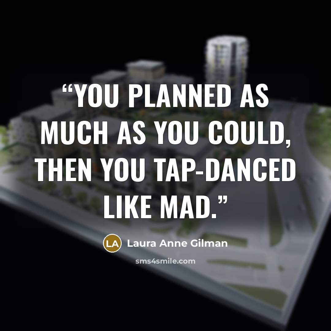 “You planned as much as you could, then you tap-danced like mad.” quote by Laura Anne Gilman