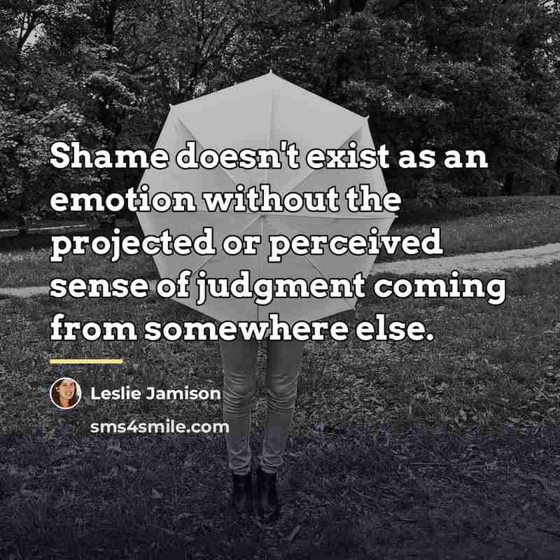 “Shame doesn't exist as an emotion without the projected or…” quote by Leslie Jamison