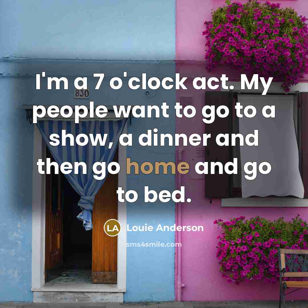 “I'm a 7 o'clock act. My people want to go…” quote by Louie Anderson