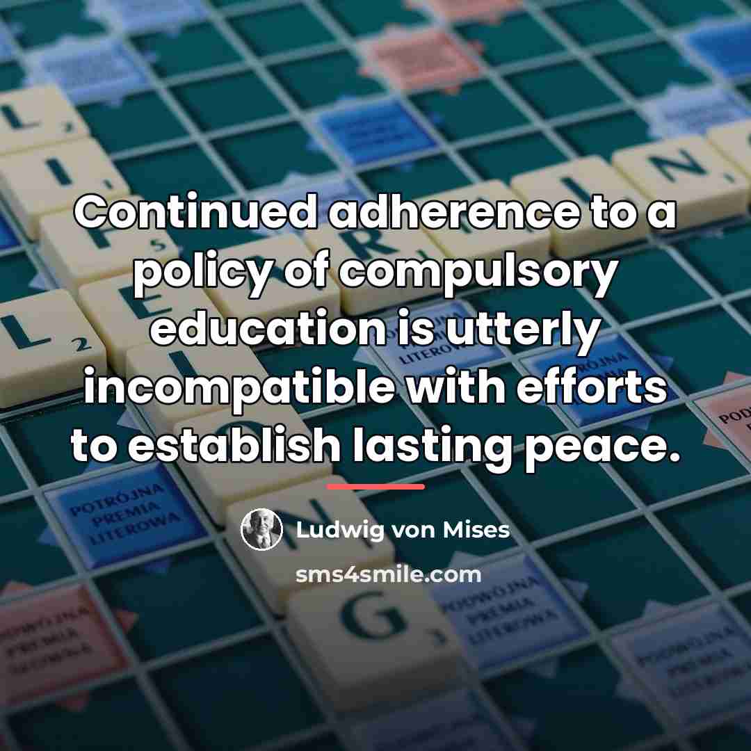 “Continued adherence to a policy of compulsory education is utterly…” quote by Ludwig von Mises